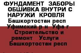 ФУНДАМЕНТ. ЗАБОРЫ. ОБШИВКА ВНУТРИ С НАРУЖИ. КРОВЛЯ. - Башкортостан респ., Уфимский р-н, Уфа г. Строительство и ремонт » Услуги   . Башкортостан респ.